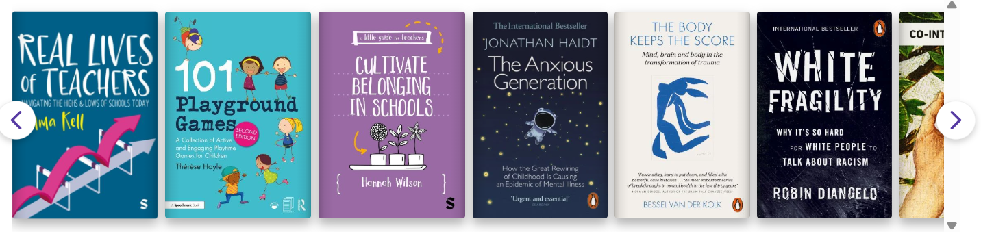 A screenshot of a horizontal carousel displaying seven book covers related to education, psychology, and social issues. Book titles include "Real Lives of Teachers," "101 Playground Games," "Cultivate Belonging in Schools," "The Anxious Generation," "The Body Keeps the Score," "White Fragility," and "Co-Intelligence," each with distinct colours, fonts, and illustrations.